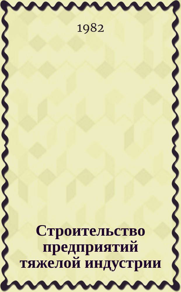 Строительство предприятий тяжелой индустрии : Науч.-техн. реф. сб. 1982, Вып.5 : Опыт механизаторов строек и производственных предприятий
