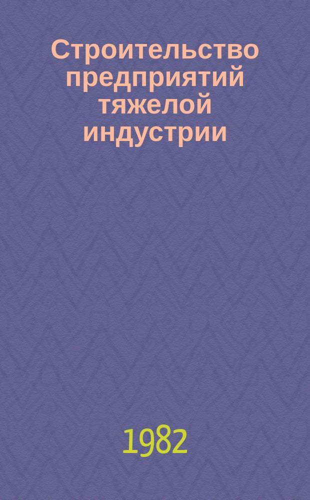 Строительство предприятий тяжелой индустрии : Науч.-техн. реф. сб. 1982, Вып.6 : Опыт механизаторов строек и производственных предприятий