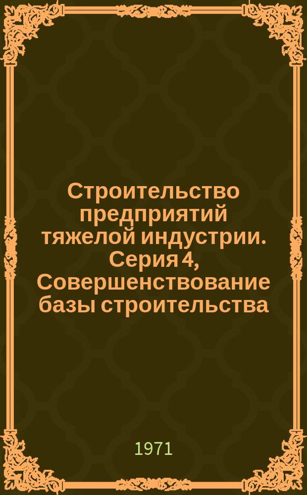 Строительство предприятий тяжелой индустрии. Серия 4, Совершенствование базы строительства : Науч.-техн. реф. сб