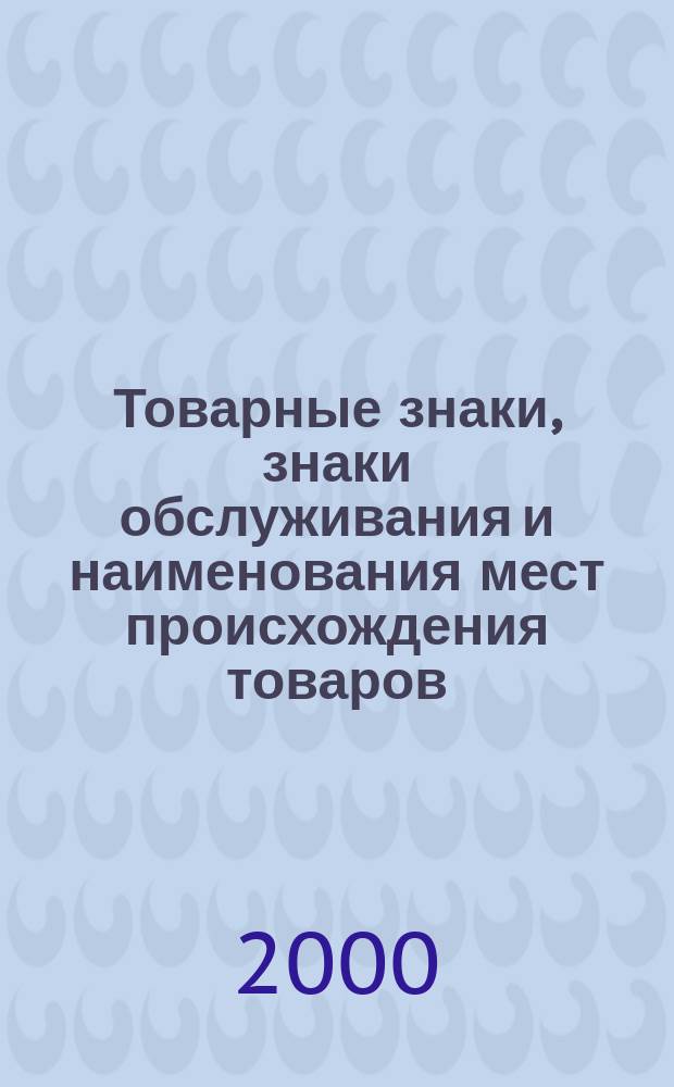 Товарные знаки, знаки обслуживания и наименования мест происхождения товаров : Офиц. бюл. Ком. Рос. Федерации по пат. и товар. знакам. 2000, №2