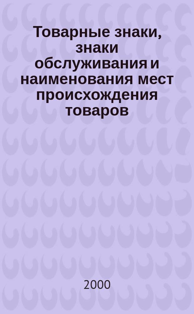 Товарные знаки, знаки обслуживания и наименования мест происхождения товаров : Офиц. бюл. Ком. Рос. Федерации по пат. и товар. знакам. 2000, №18