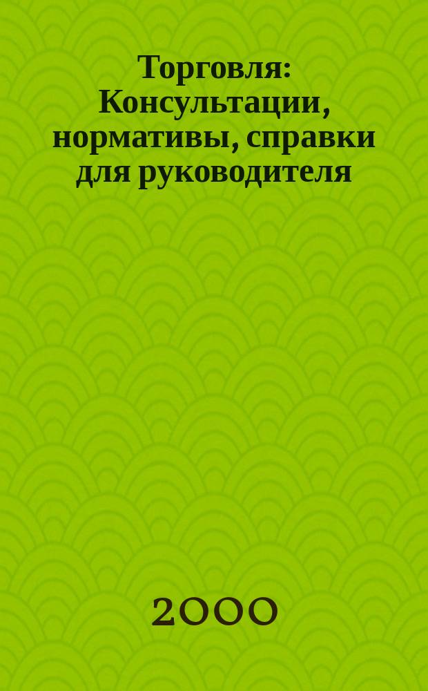 Торговля: Консультации, нормативы, справки для руководителя : Ежемес. журн. для руководителей торговли. 2000, №1(1)