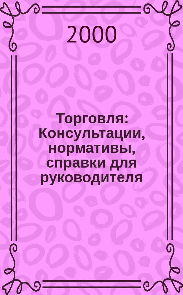 Торговля: Консультации, нормативы, справки для руководителя : Ежемес. журн. для руководителей торговли. 2000, №2(2)