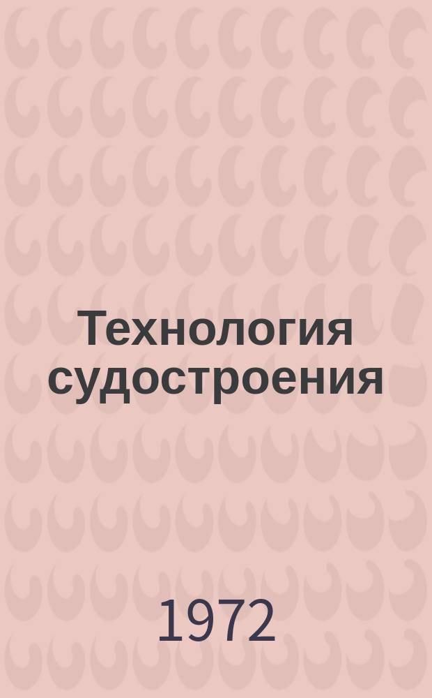 Технология судостроения : Науч.-техн. и производ. сборник. 1972, №7 : (Статьи ... сборника отражают производственные достижения ордена Ленина и ордена Трудового Красного Знамени Балтийского завода имени Серго Орджоникидзе)