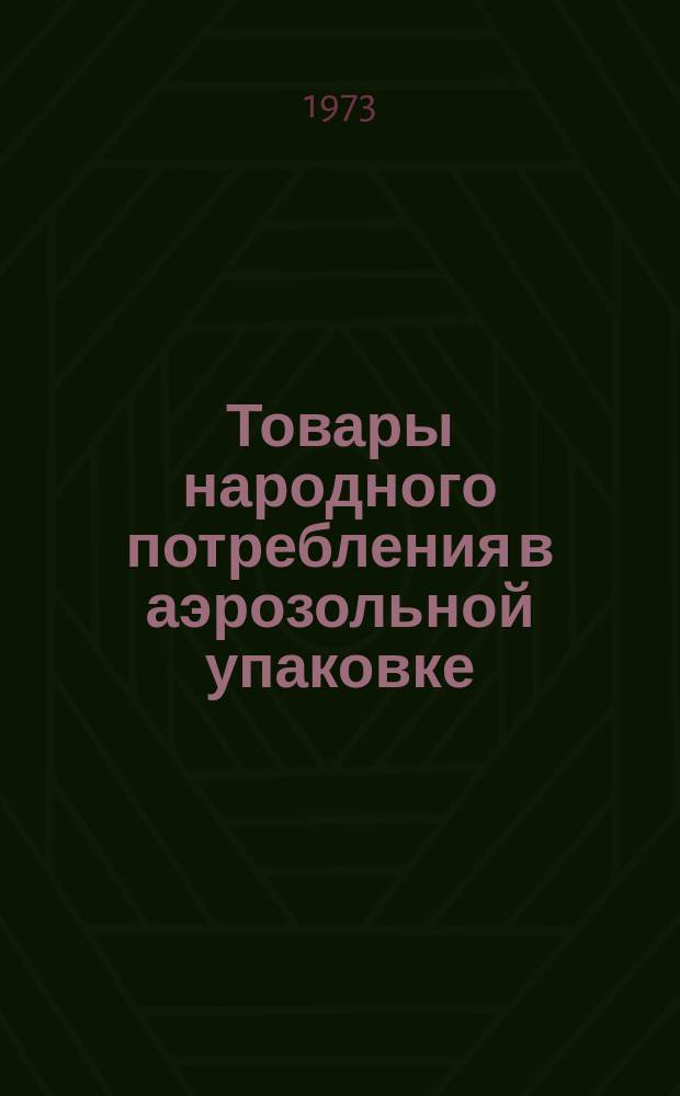 Товары народного потребления в аэрозольной упаковке : Исследование и производство : Информ. сборник