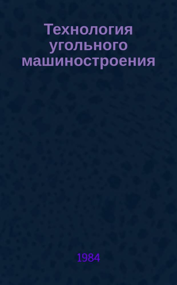 Технология угольного машиностроения : Обзоры по основным направлениям развития отрасли. 1984, Вып.6 : Совершенствование технологических процессов изготовления изделий шахтной автоматики на базе унификации изделий и централизации их производства