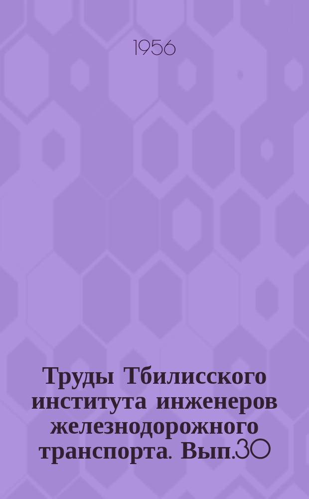 Труды Тбилисского института инженеров железнодорожного транспорта. Вып.30 : Посвящен 25-летию института 1930-1955