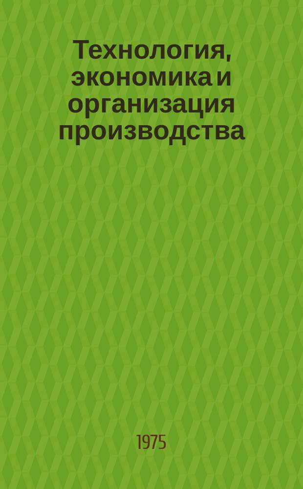 Технология, экономика и организация производства : Науч.-техн. сборник