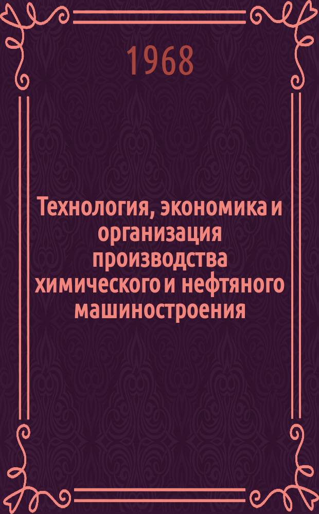 Технология, экономика и организация производства химического и нефтяного машиностроения : Науч.-техн. реферативный информ. выпуск Центр. ин-та науч.-техн. информации и техн.-экон. исследований по хим. и нефт. машиностроению