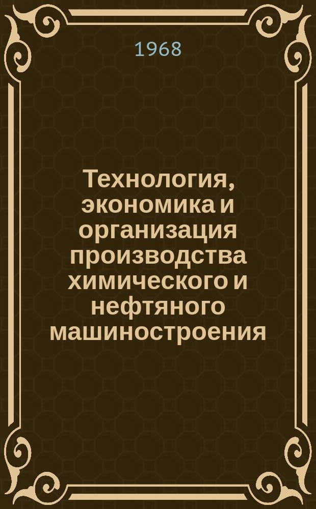 Технология, экономика и организация производства химического и нефтяного машиностроения : Науч.-техн. реферативный информ. выпуск Центр. ин-та науч.-техн. информации и техн.-экон. исследований по хим. и нефт. машиностроению. 1968, №1