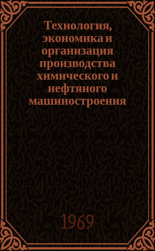 Технология, экономика и организация производства химического и нефтяного машиностроения : Науч.-техн. реферативный информ. выпуск Центр. ин-та науч.-техн. информации и техн.-экон. исследований по хим. и нефт. машиностроению. 1969, №2