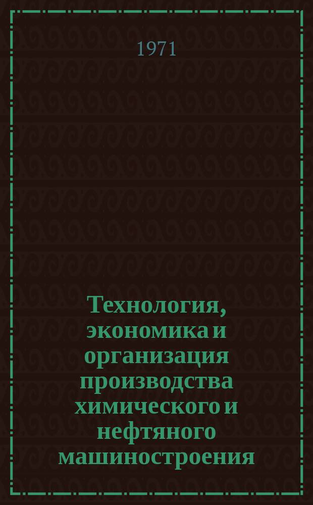 Технология, экономика и организация производства химического и нефтяного машиностроения : Науч.-техн. реферативный информ. выпуск Центр. ин-та науч.-техн. информации и техн.-экон. исследований по хим. и нефт. машиностроению. 1971, №2