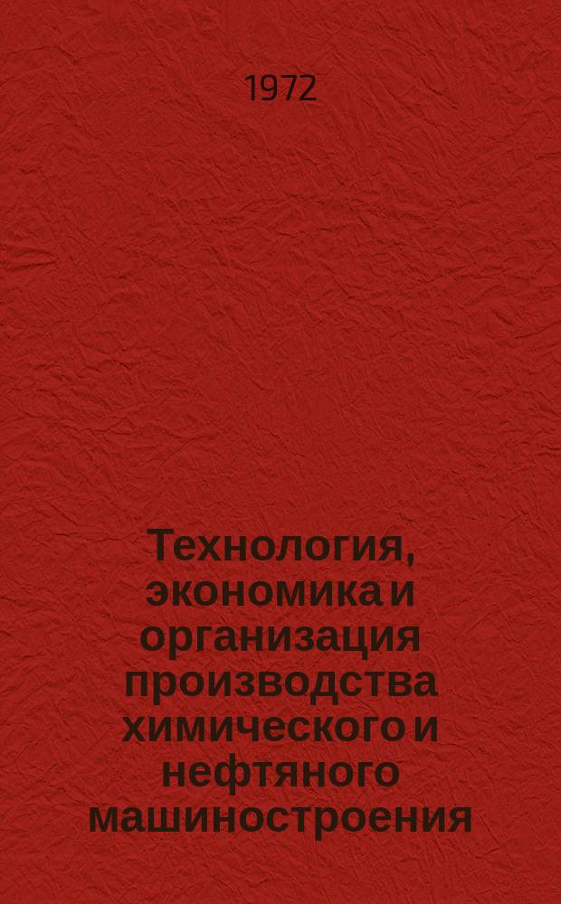 Технология, экономика и организация производства химического и нефтяного машиностроения : Науч.-техн. реферативный информ. выпуск Центр. ин-та науч.-техн. информации и техн.-экон. исследований по хим. и нефт. машиностроению. 1972, №1
