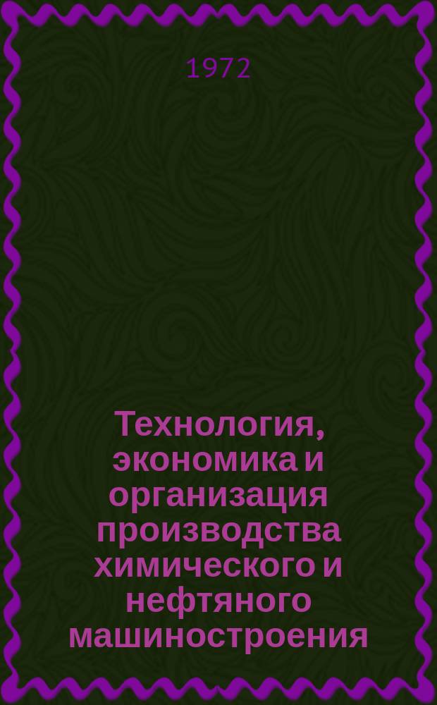 Технология, экономика и организация производства химического и нефтяного машиностроения : Науч.-техн. реферативный информ. выпуск Центр. ин-та науч.-техн. информации и техн.-экон. исследований по хим. и нефт. машиностроению. 1972, №2
