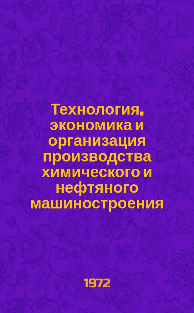 Технология, экономика и организация производства химического и нефтяного машиностроения : Науч.-техн. реферативный информ. выпуск Центр. ин-та науч.-техн. информации и техн.-экон. исследований по хим. и нефт. машиностроению. 1972, №3
