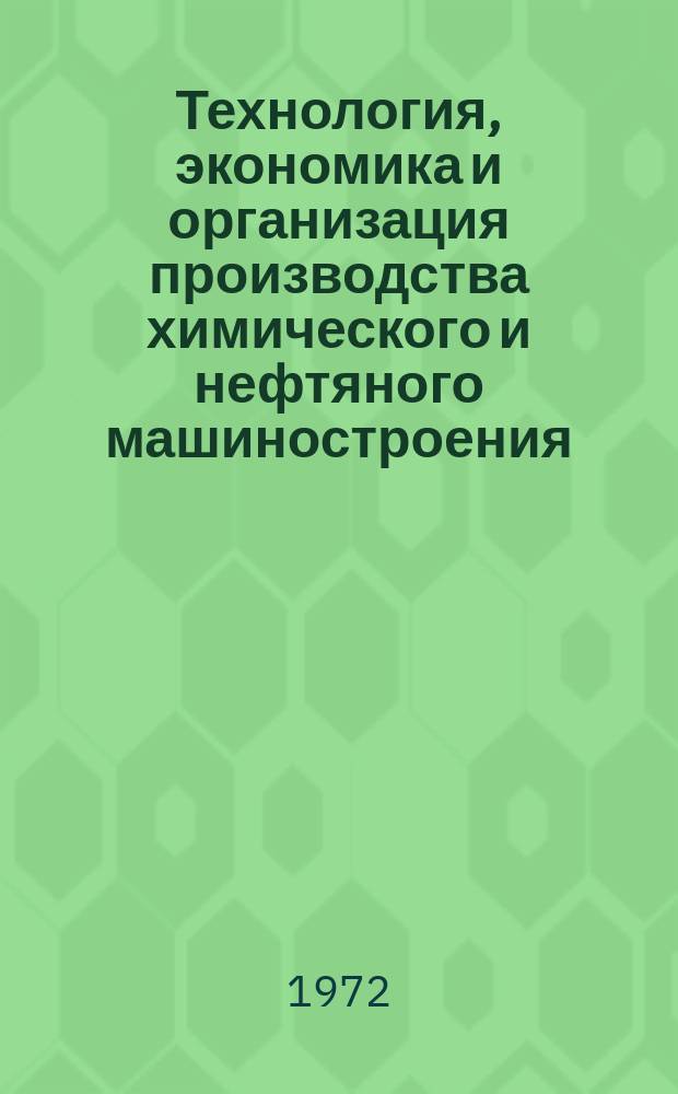 Технология, экономика и организация производства химического и нефтяного машиностроения : Науч.-техн. реферативный информ. выпуск Центр. ин-та науч.-техн. информации и техн.-экон. исследований по хим. и нефт. машиностроению. 1972, №4