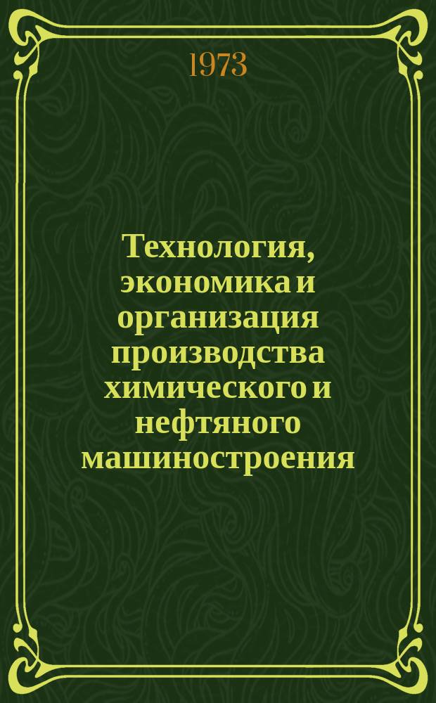 Технология, экономика и организация производства химического и нефтяного машиностроения : Науч.-техн. реферативный информ. выпуск Центр. ин-та науч.-техн. информации и техн.-экон. исследований по хим. и нефт. машиностроению. 1973, №1