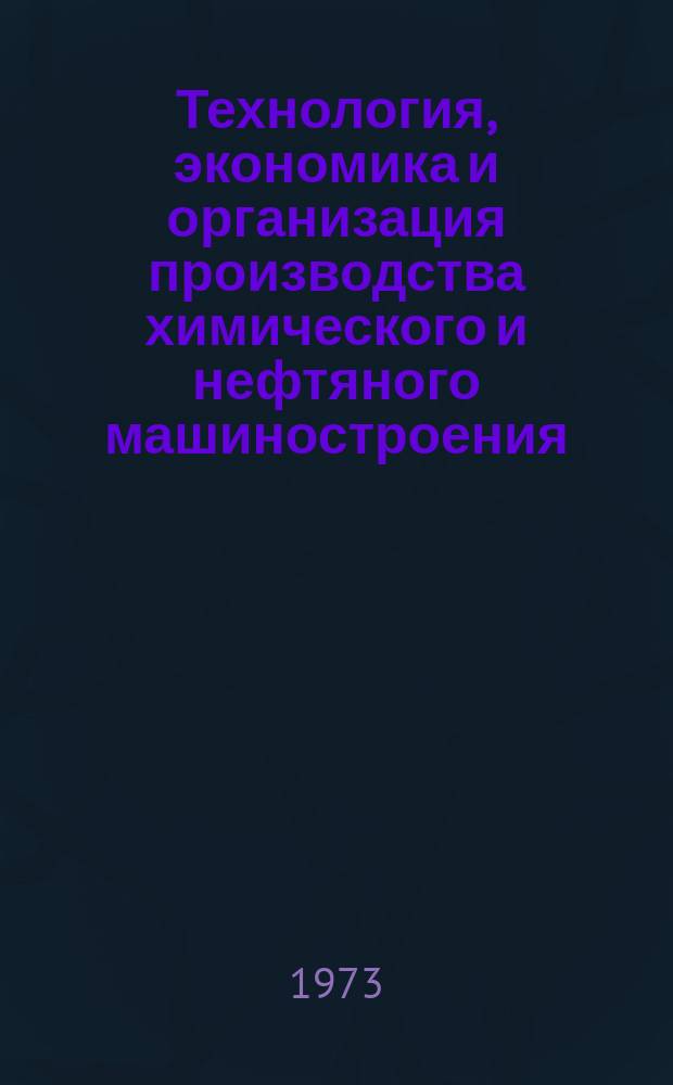 Технология, экономика и организация производства химического и нефтяного машиностроения : Науч.-техн. реферативный информ. выпуск Центр. ин-та науч.-техн. информации и техн.-экон. исследований по хим. и нефт. машиностроению. 1973, №6
