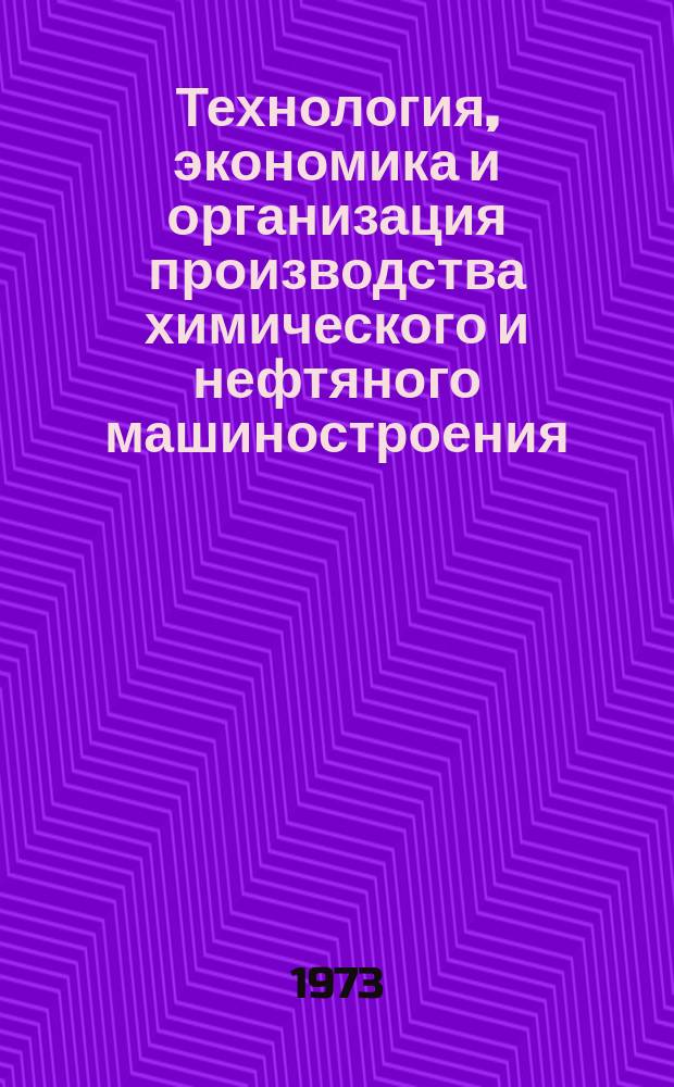 Технология, экономика и организация производства химического и нефтяного машиностроения : Науч.-техн. реферативный информ. выпуск Центр. ин-та науч.-техн. информации и техн.-экон. исследований по хим. и нефт. машиностроению. 1973, №7