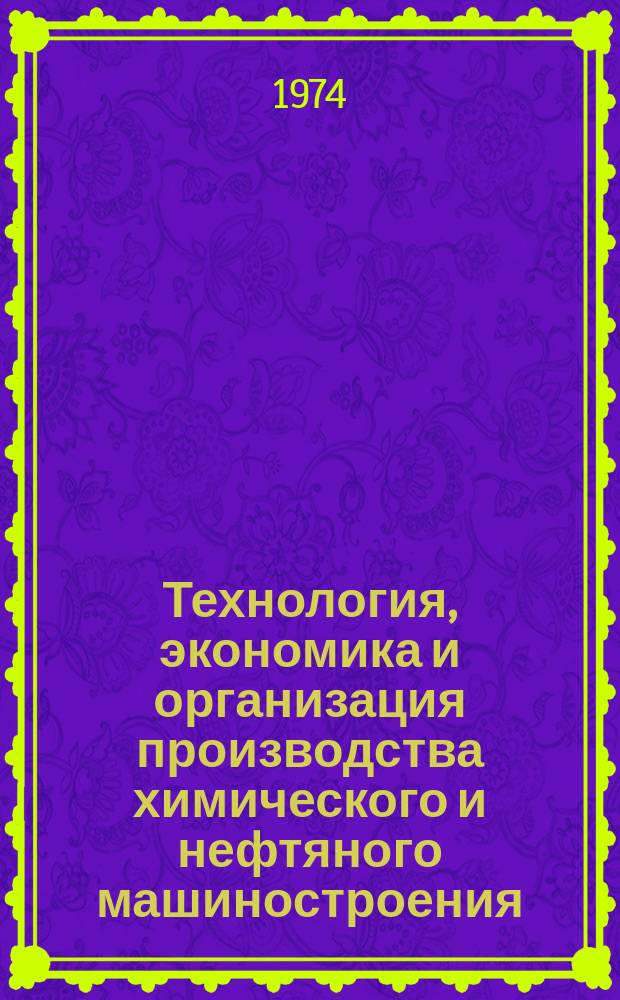 Технология, экономика и организация производства химического и нефтяного машиностроения : Науч.-техн. реферативный информ. выпуск Центр. ин-та науч.-техн. информации и техн.-экон. исследований по хим. и нефт. машиностроению. 1974, Прил.к №1