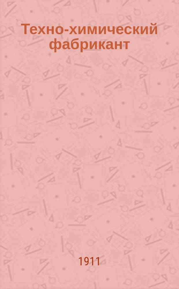 Техно-химический фабрикант : Особый отд. при журн. "Вестник мыловарения и жировой промышленности". Г.1/2 1911, №12