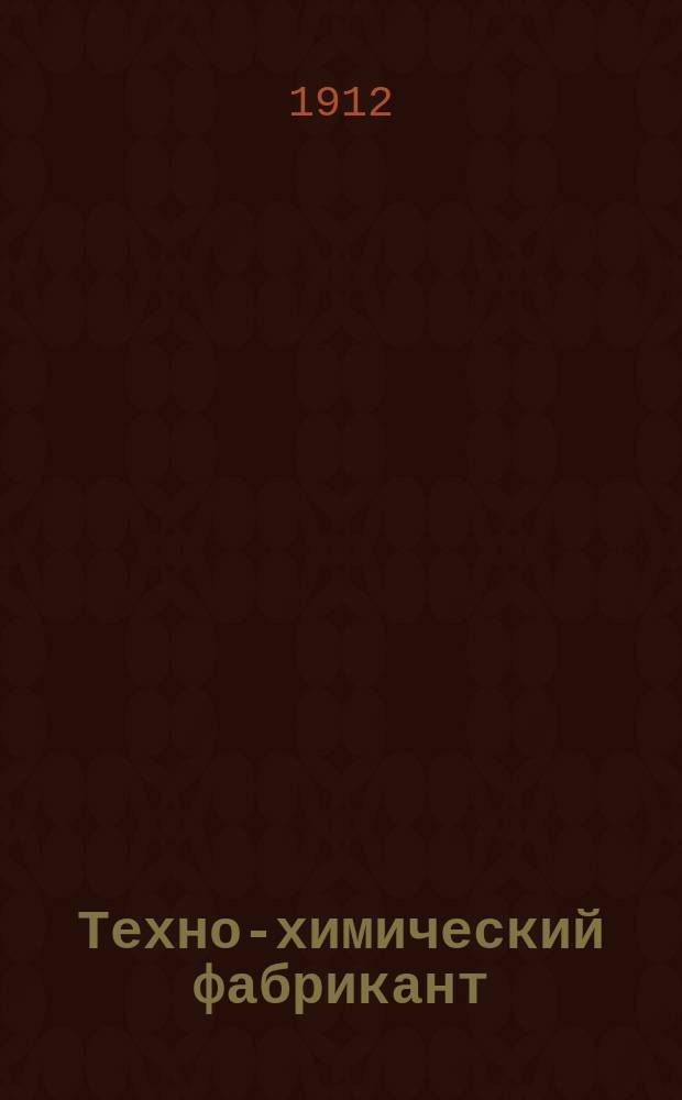 Техно-химический фабрикант : Особый отд. при журн. "Вестник мыловарения и жировой промышленности". Г.3 1912, №13