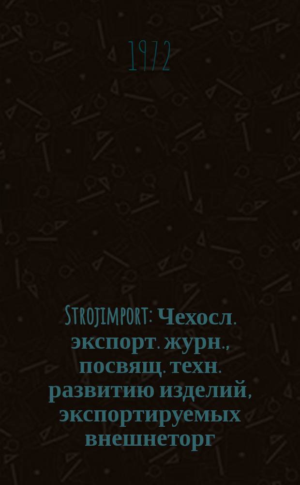 Strojimport : Чехосл. экспорт. журн., посвящ. техн. развитию изделий, экспортируемых внешнеторг. об-нием Сройимпорт. 1972, 2 : Обувные машины и машины для кожевенной промышленности. Подшипники качения