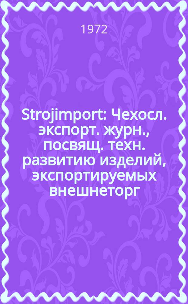 Strojimport : Чехосл. экспорт. журн., посвящ. техн. развитию изделий, экспортируемых внешнеторг. об-нием Сройимпорт. 1972, 4 : Экспонаты акционерного внешнеторгового общества Инвеста на XIV Международной машиностроительной ярмарке в Брно 1972