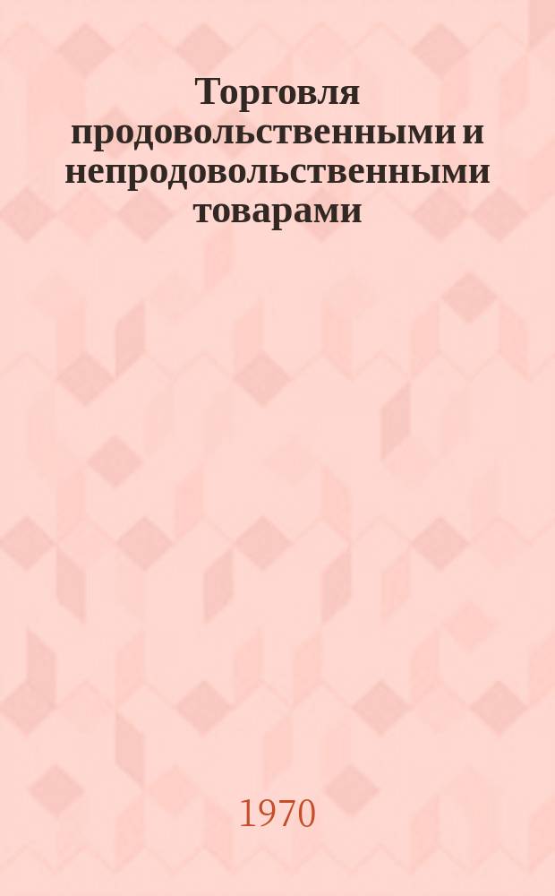 Торговля продовольственными и непродовольственными товарами : Обзорная информация. 1970, Вып.6 : Расширение сферы хозрасчетных отношений в местных продовольственных торгах