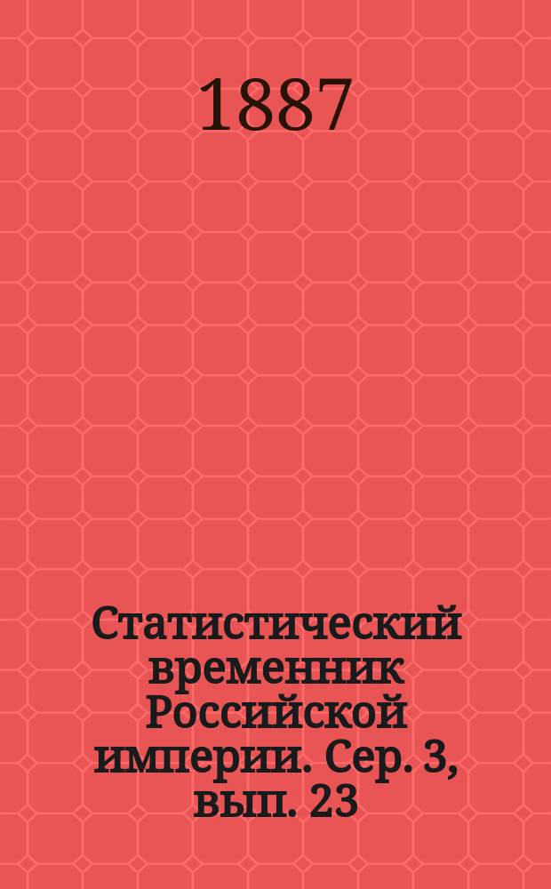 Статистический временник Российской империи. Сер. 3, вып. 23 : Движение населения в Европейской России за 1883 год