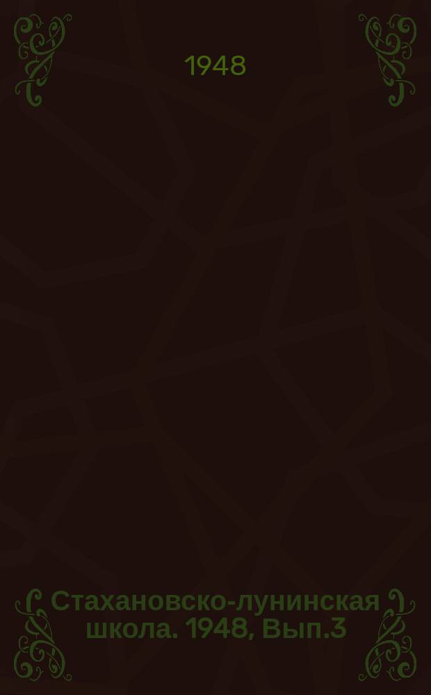 Стахановско-лунинская школа. 1948, Вып.3(43) : (Для движенцев)