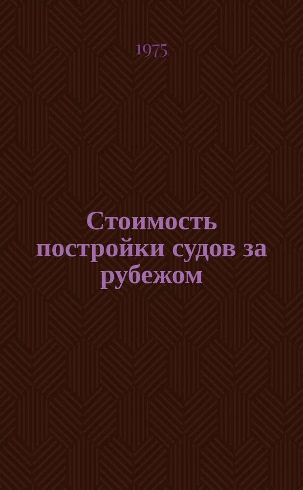 Стоимость постройки судов за рубежом : (Экон.-стат. обзор). Вып.2 : (По данным конца 1973 - 1974 гг.)