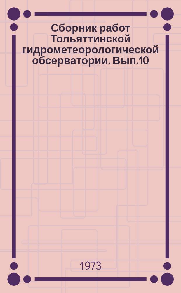 Сборник работ Тольяттинской гидрометеорологической обсерватории. Вып.10 : Гидрометеорологический режим Куйбышевского и Саратовского водохранилищ