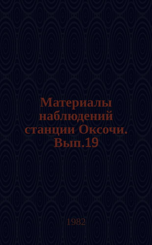 Материалы наблюдений станции Оксочи. Вып.19 : 1981