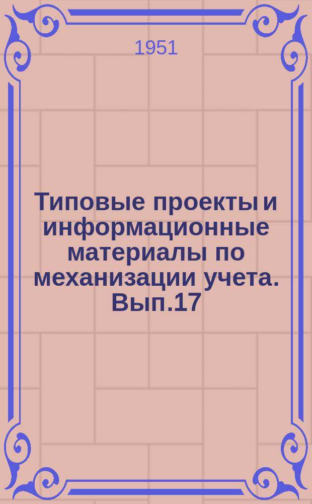 Типовые проекты и информационные материалы по механизации учета. Вып.17 : Механизация учета заработной платы, удержаний и зачетов на машиностроительном предприятии