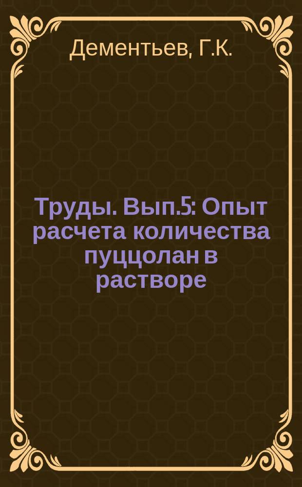 Труды. Вып.5 : Опыт расчета количества пуццолан в растворе