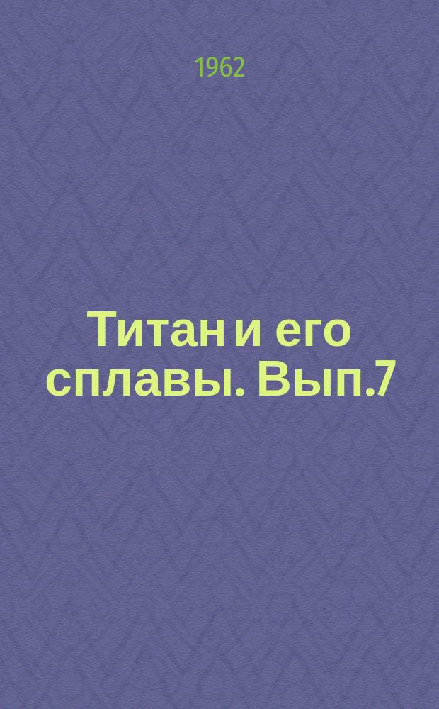 Титан и его сплавы. Вып.7 : Металлохимия и новые сплавы