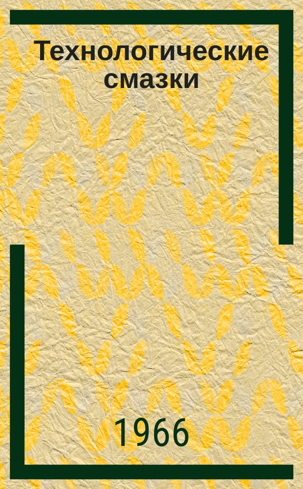Технологические смазки : Аннот. сборник отечеств. и зарубежной книжной, журн. и патентной литературы. Вып.2 : 1956/1965(январь/май)