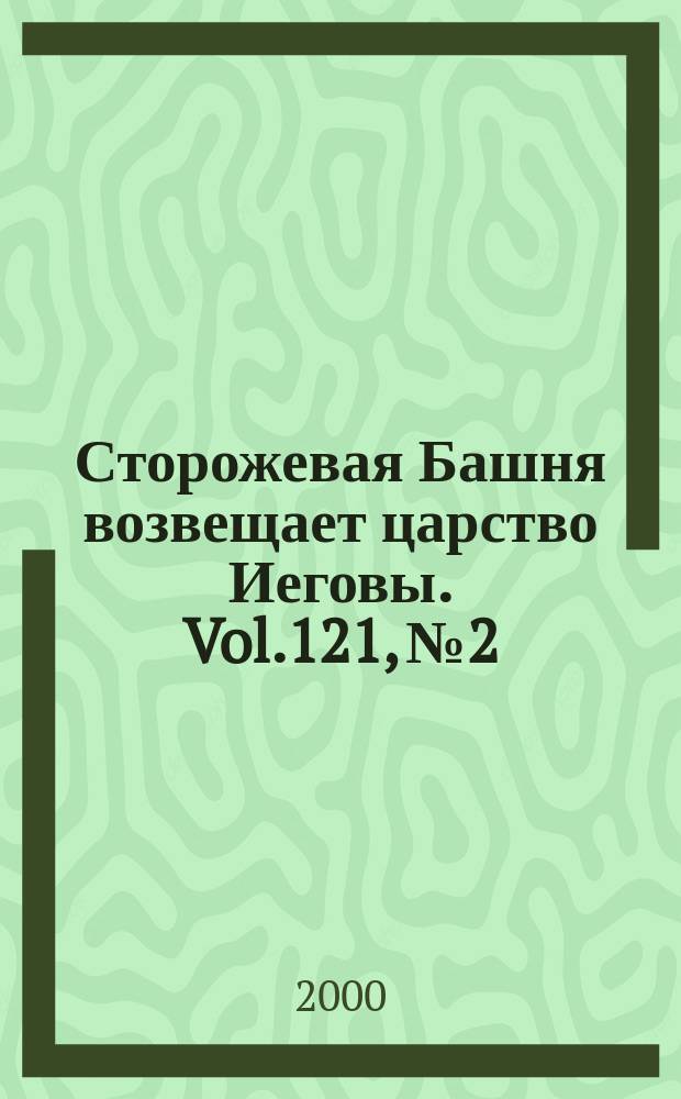 Сторожевая Башня возвещает царство Иеговы. Vol.121, №2