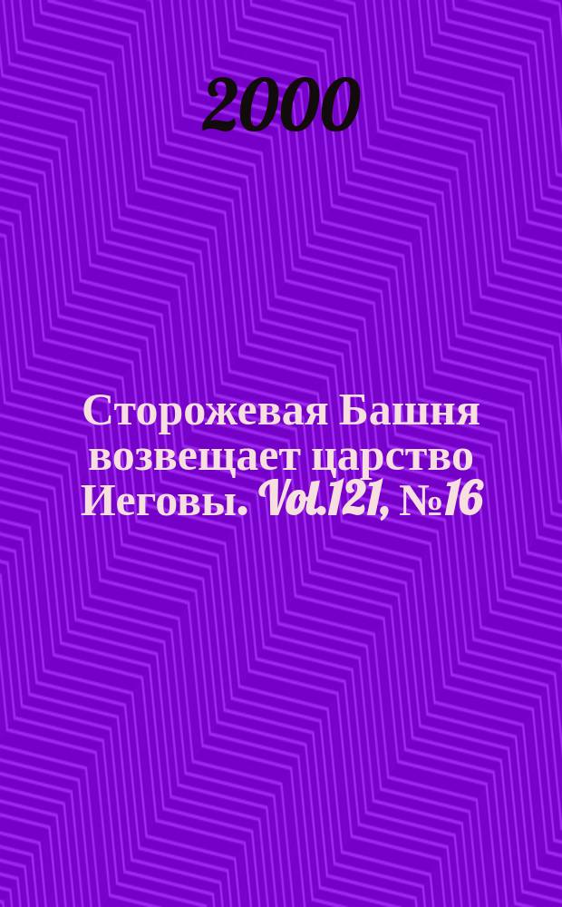 Сторожевая Башня возвещает царство Иеговы. Vol.121, №16