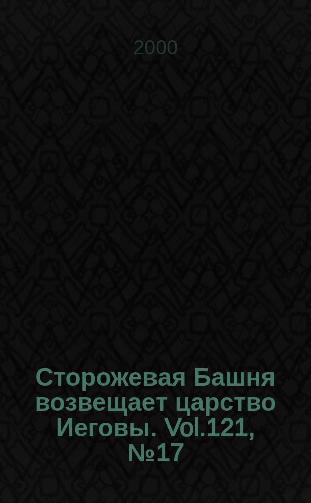 Сторожевая Башня возвещает царство Иеговы. Vol.121, №17
