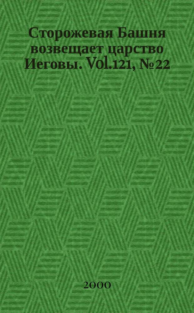 Сторожевая Башня возвещает царство Иеговы. Vol.121, №22