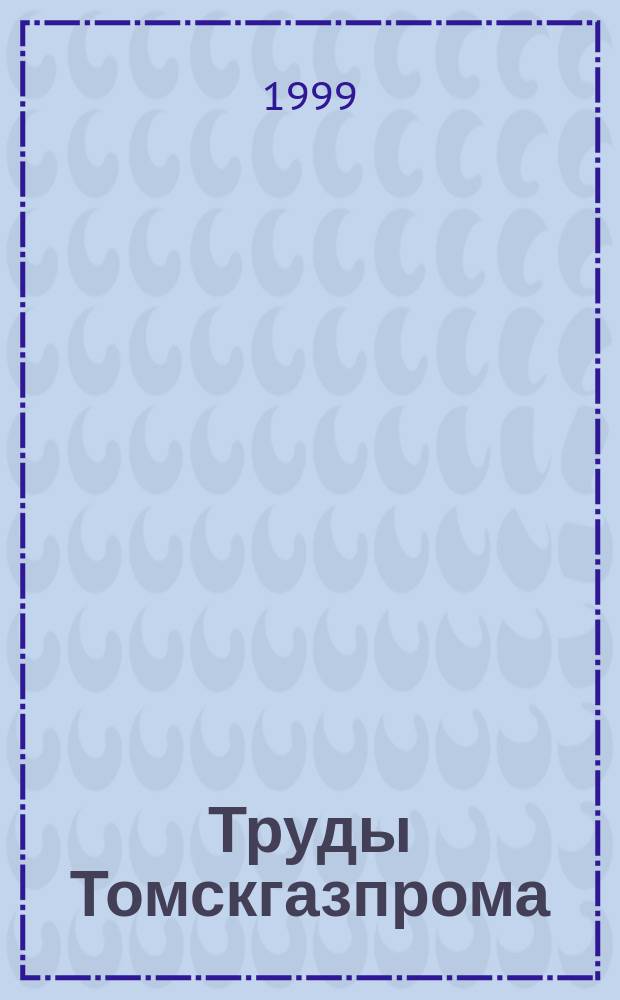 Труды Томскгазпрома : Науч.-техн. сб