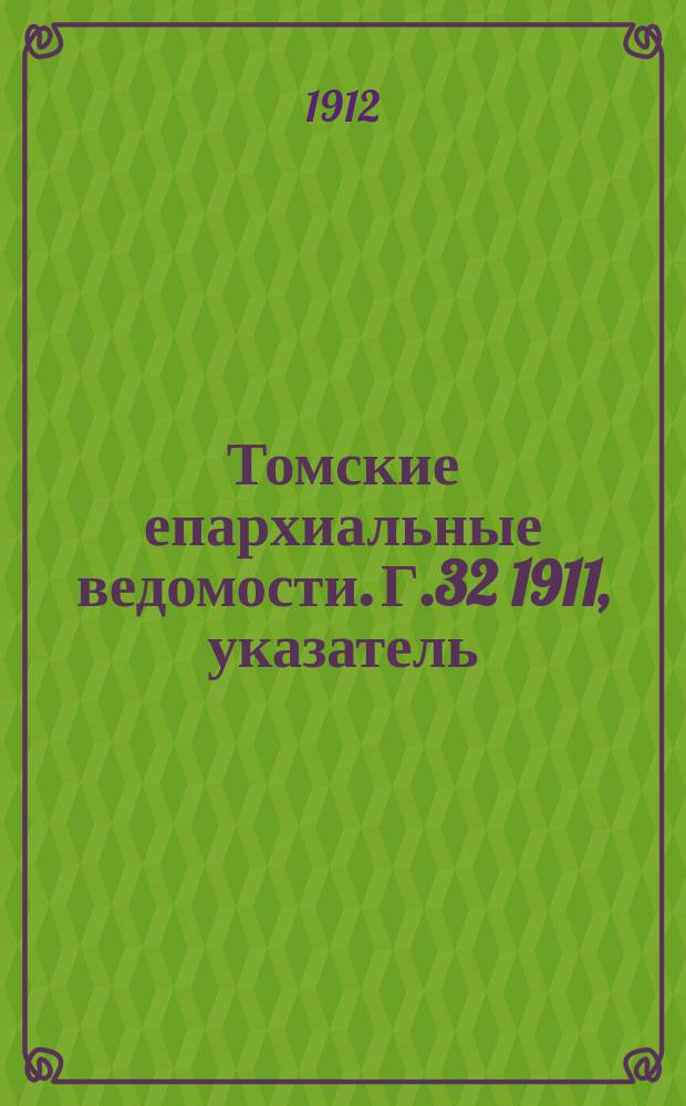 Томские епархиальные ведомости. Г.32 1911, указатель