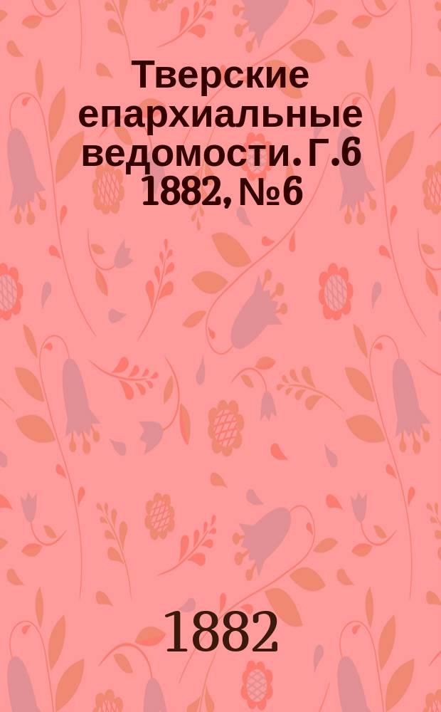 Тверские епархиальные ведомости. Г.6 1882, №6