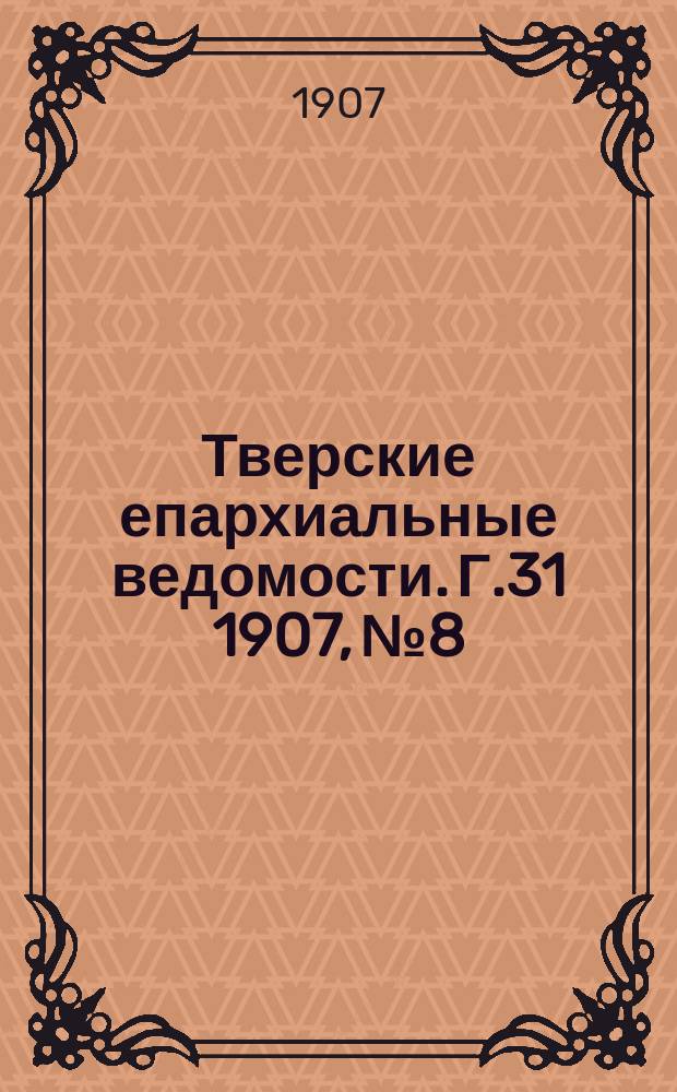 Тверские епархиальные ведомости. Г.31 1907, №8