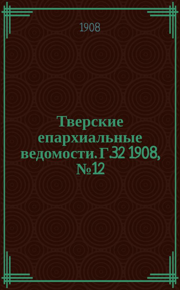 Тверские епархиальные ведомости. Г.32 1908, №12