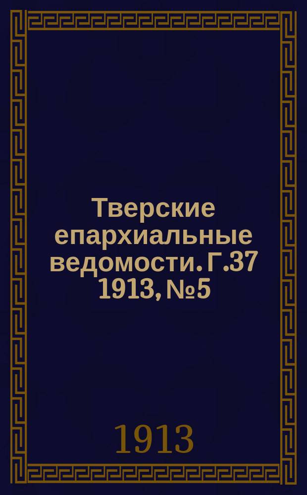 Тверские епархиальные ведомости. Г.37 1913, №5