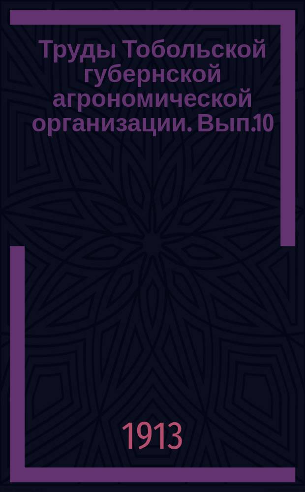 Труды Тобольской губернской агрономической организации. [Вып.10] : Мелкорайонная выставка крупного рогатого скота в с.Лопатинском Курганского уезда Тобольской губернии в 1912 г.