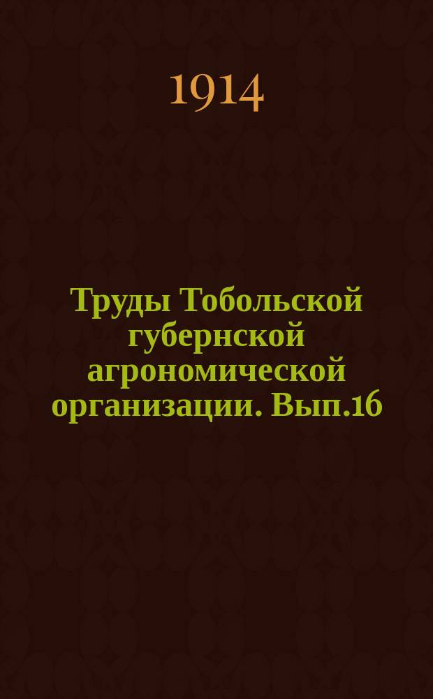 Труды Тобольской губернской агрономической организации. [Вып.16] : Труды Седьмого Тобольского губернского агрономического совещания